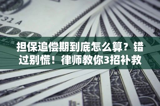 武汉担保追偿期到底怎么算？错过别慌！律师教你3招补救