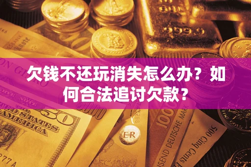 武汉欠钱不还玩消失怎么办？如何合法追讨欠款？