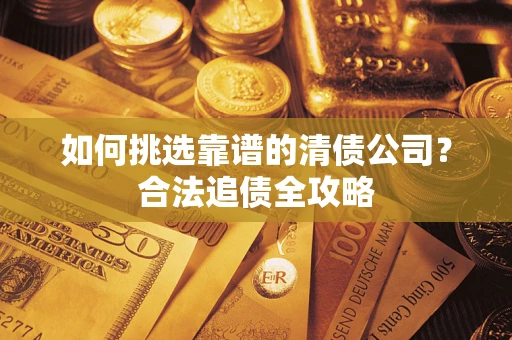 武汉如何挑选靠谱的清债公司？合法追债全攻略