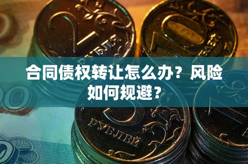 武汉合同债权转让怎么办？风险如何规避？