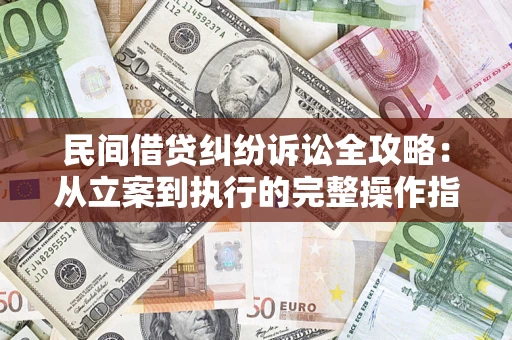 武汉民间借贷纠纷诉讼全攻略：从立案到执行的完整操作指南
