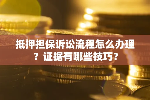 武汉抵押担保诉讼流程怎么办理？证据有哪些技巧？
