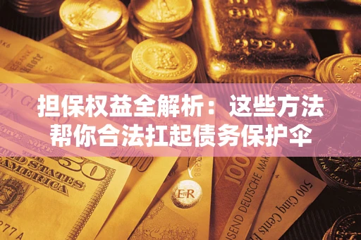 武汉担保权益全解析：这些方法帮你合法扛起债务保护伞