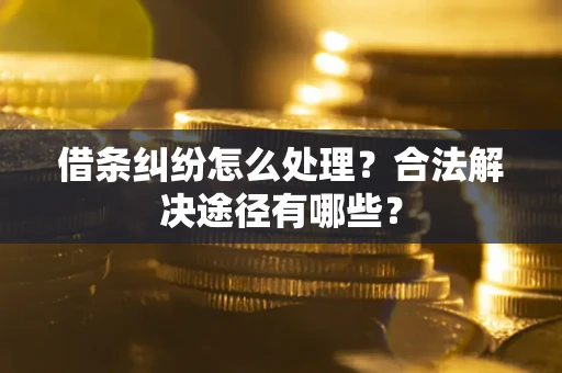 武汉借条纠纷怎么处理？合法解决途径有哪些？