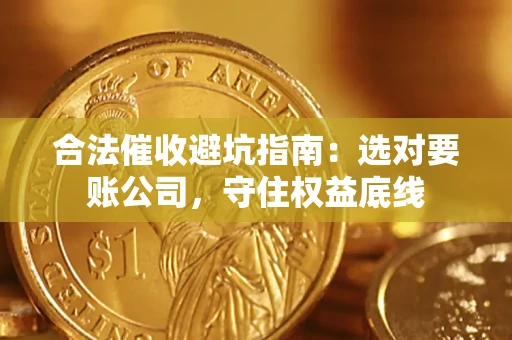 武汉合法催收避坑指南：选对要账公司，守住权益底线