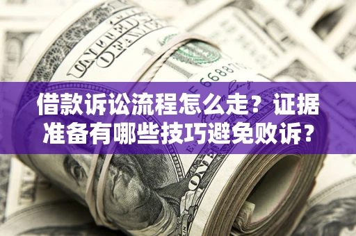 武汉借款诉讼流程怎么走？证据准备有哪些技巧避免败诉？