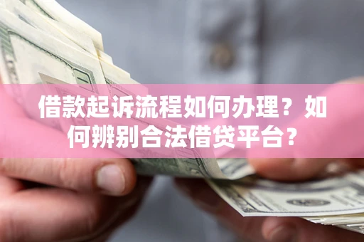 武汉借款起诉流程如何办理？如何辨别合法借贷平台？