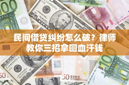 武汉民间借贷纠纷怎么破？律师教你三招拿回血汗钱