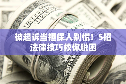 武汉被起诉当担保人别慌！5招法律技巧救你脱困