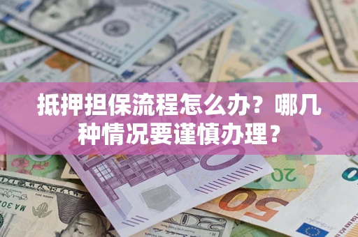 武汉抵押担保流程怎么办？哪几种情况要谨慎办理？