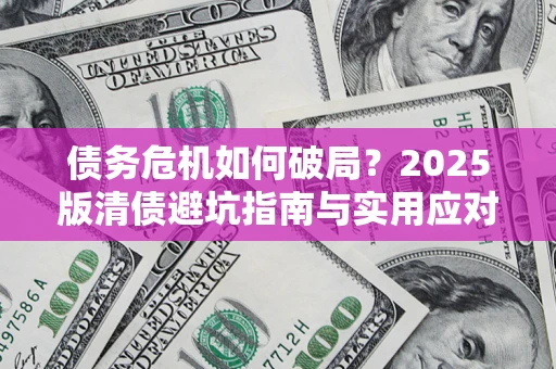 武汉债务危机如何破局？2025版清债避坑指南与实用应对策略