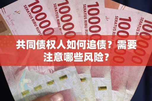 武汉共同债权人如何追债？需要注意哪些风险？