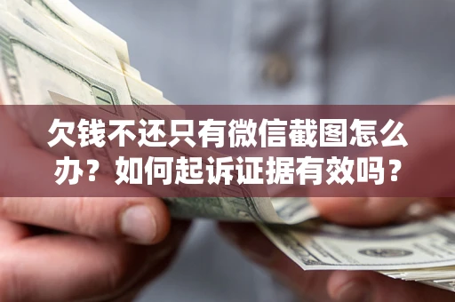 武汉欠钱不还只有微信截图怎么办？如何起诉证据有效吗？