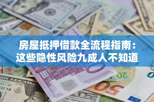 武汉房屋抵押借款全流程指南：这些隐性风险九成人不知道