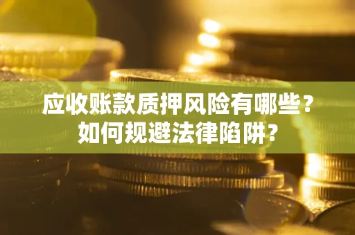 武汉应收账款质押风险有哪些？如何规避法律陷阱？