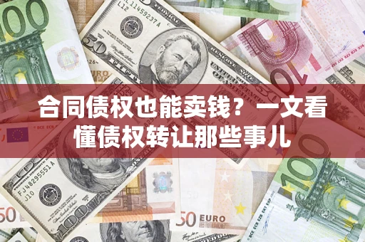 武汉合同债权也能卖钱？一文看懂债权转让那些事儿