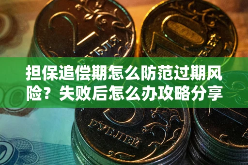 武汉担保追偿期怎么防范过期风险？失败后怎么办攻略分享