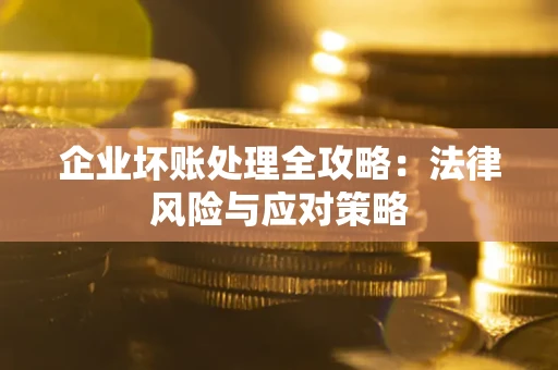 武汉企业坏账处理全攻略：法律风险与应对策略