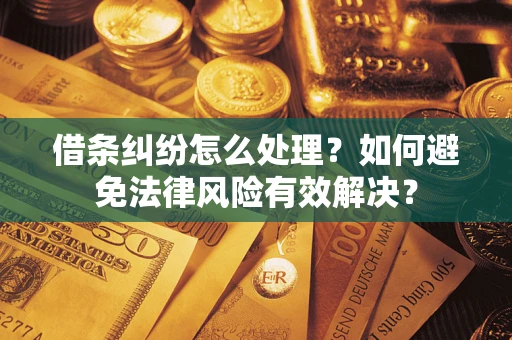 武汉借条纠纷怎么处理？如何避免法律风险有效解决？