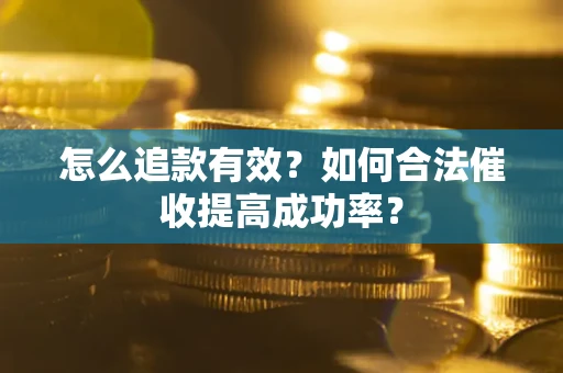 武汉怎么追款有效？如何合法催收提高成功率？