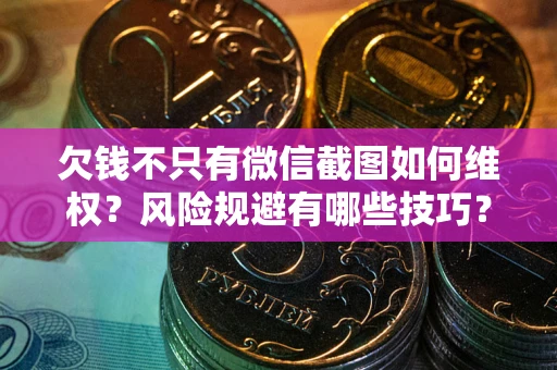 武汉欠钱不只有微信截图如何维权？风险规避有哪些技巧？
