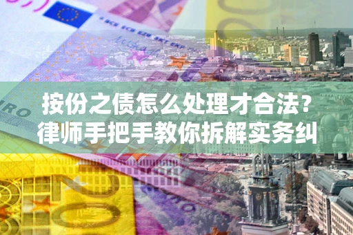 武汉按份之债怎么处理才合法？律师手把手教你拆解实务纠纷