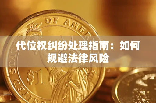 武汉代位权纠纷处理指南:如何规避法律风险 武汉代位权纠纷处理指南:如何规避法律风险