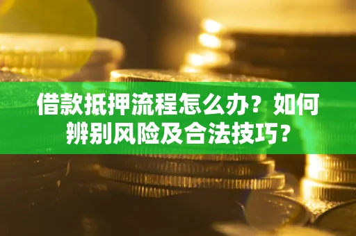 武汉借款抵押流程怎么办？如何辨别风险及合法技巧？