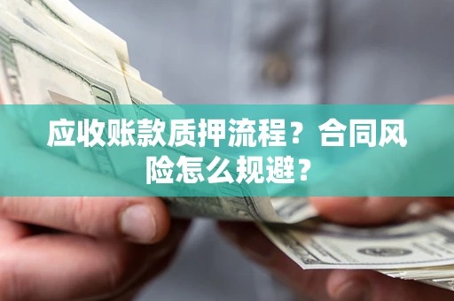 武汉应收账款质押流程？合同风险怎么规避？