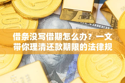 武汉借条没写借期怎么办？一文带你理清还款期限的法律规则