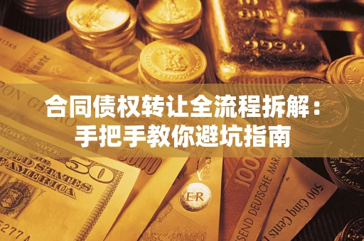 武汉合同债权转让全流程拆解：手把手教你避坑指南