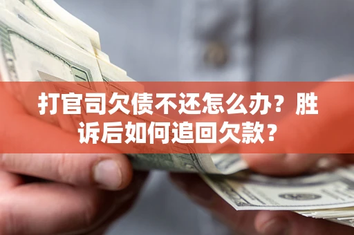 武汉打官司欠债不还怎么办？胜诉后如何追回欠款？
