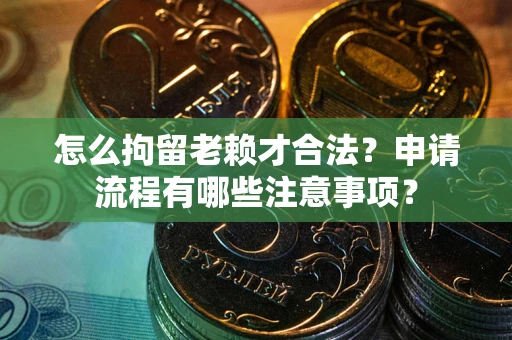武汉怎么拘留老赖才合法？申请流程有哪些注意事项？