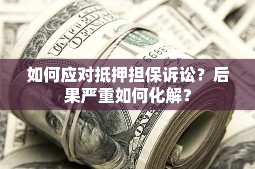 武汉如何应对抵押担保诉讼？后果严重如何化解？