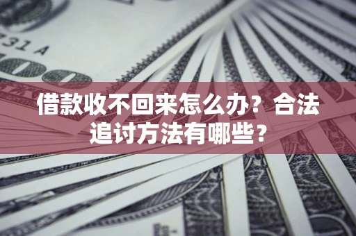 武汉借款收不回来怎么办？合法追讨方法有哪些？