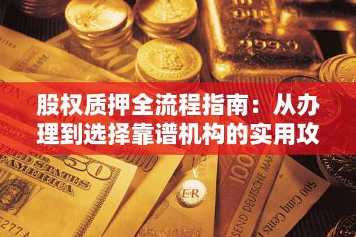武汉股权质押全流程指南：从办理到选择靠谱机构的实用攻略
