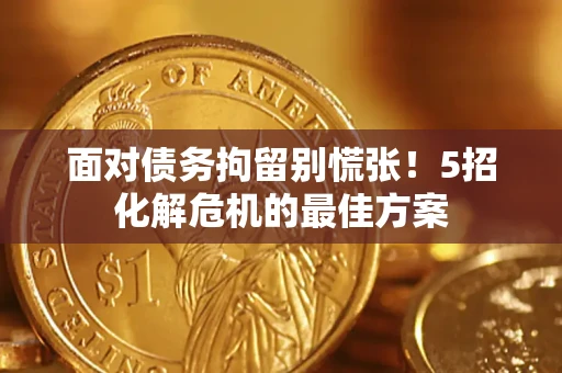 武汉面对债务拘留别慌张！5招化解危机的最佳方案