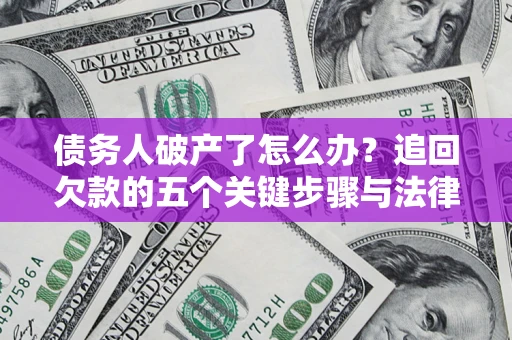 武汉债务人破产了怎么办？追回欠款的五个关键步骤与法律策略