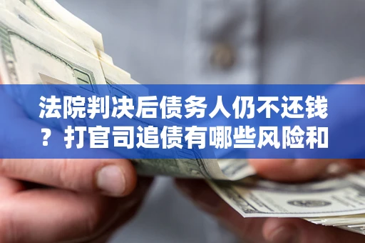 武汉法院判决后债务人仍不还钱？打官司追债有哪些风险和技巧？