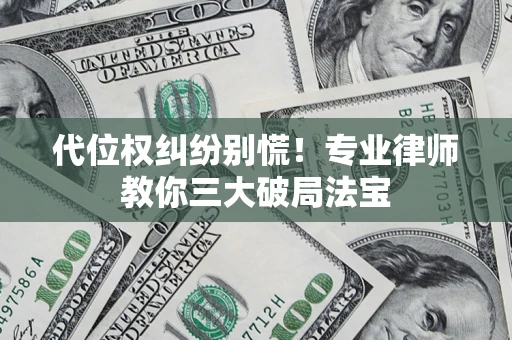武汉代位权纠纷别慌！专业律师教你三大破局法宝