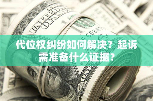 武汉代位权纠纷如何解决？起诉需准备什么证据？