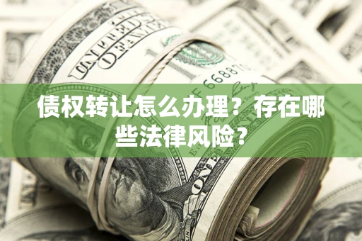 武汉债权转让怎么办理？存在哪些法律风险？