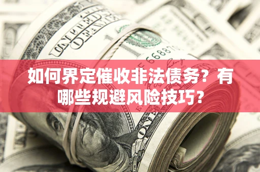 武汉如何界定催收非法债务？有哪些规避风险技巧？