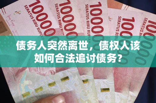 武汉债务人突然离世，债权人该如何合法追讨债务？