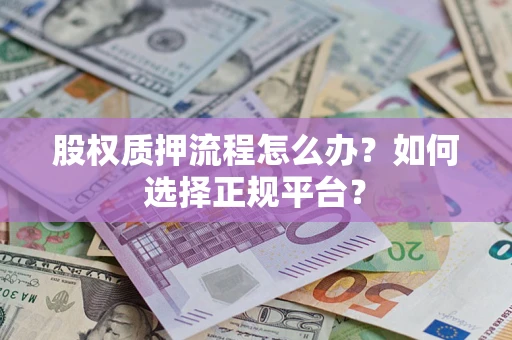 武汉股权质押流程怎么办？如何选择正规平台？