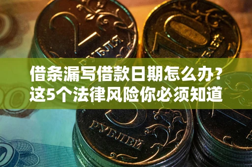 武汉借条漏写借款日期怎么办？这5个法律风险你必须知道