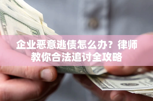 武汉企业恶意逃债怎么办？律师教你合法追讨全攻略