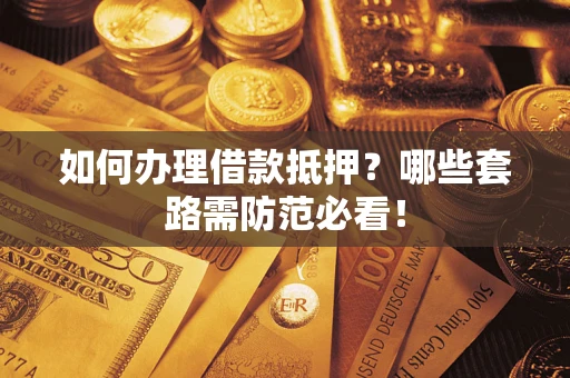 武汉如何办理借款抵押？哪些套路需防范必看！