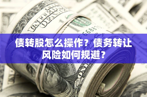 武汉债转股怎么操作？债务转让风险如何规避？