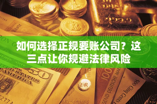 武汉如何选择正规要账公司？这三点让你规避法律风险